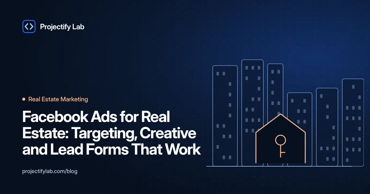 Facebook Ads for Real Estate: Targeting, Creative and Lead Forms That Work - Projectify Lab Real Estate Marketing guide featured image