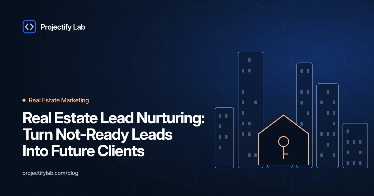 Real Estate Lead Nurturing: Turn Not-Ready Leads Into Future Clients - Projectify Lab Real Estate Marketing guide featured image