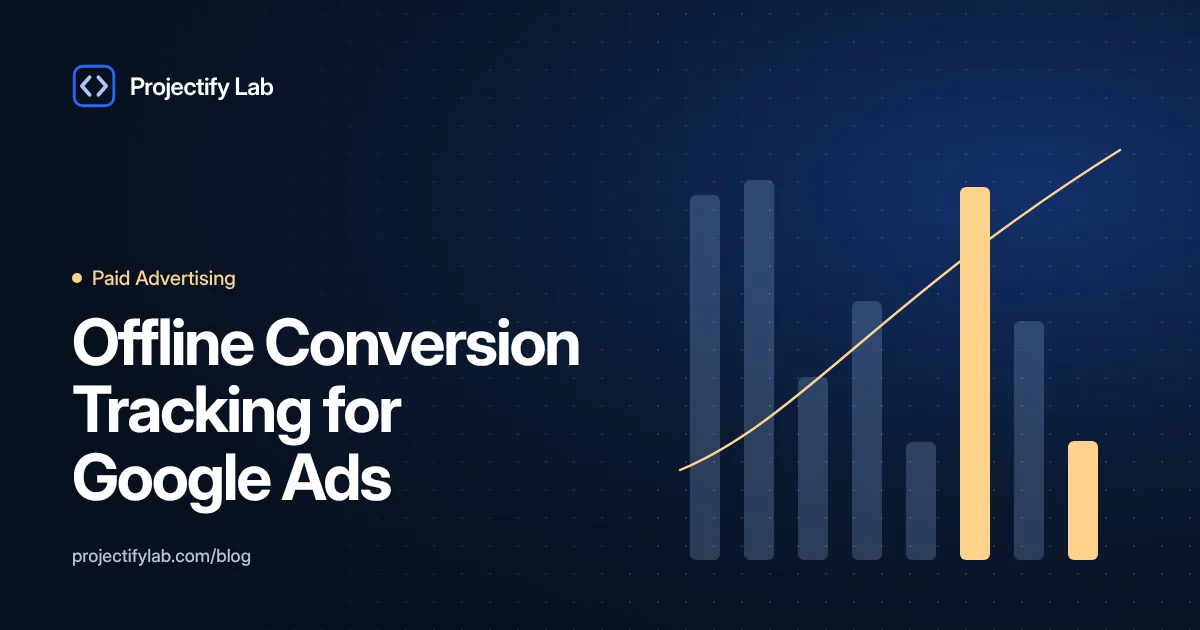 Offline Conversion Tracking for Google Ads: Bid on Qualified Leads, Not Form Fills - Projectify Lab Paid Advertising guide featured image